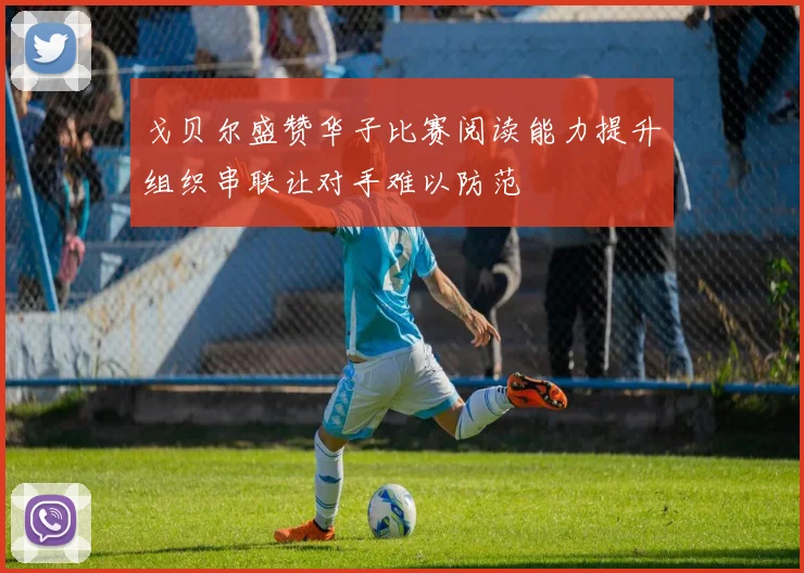 戈贝尔盛赞华子比赛阅读能力提升组织串联让对手难以防范