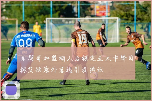 东契奇加盟湖人后锁定五大中锋目标艾顿意外落选引发热议
