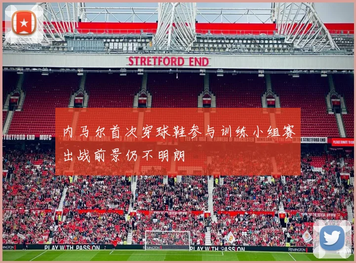 内马尔首次穿球鞋参与训练小组赛出战前景仍不明朗