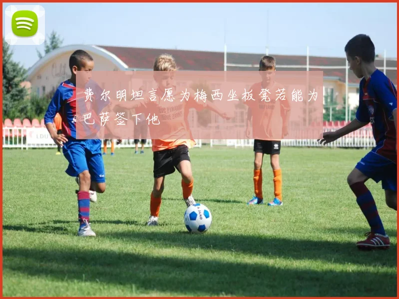 费尔明坦言愿为梅西坐板凳若能为巴萨签下他
