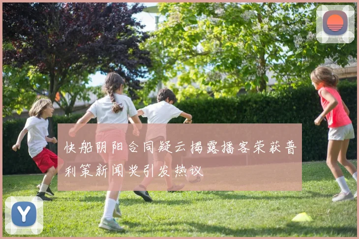 快船阴阳合同疑云揭露播客荣获普利策新闻奖引发热议