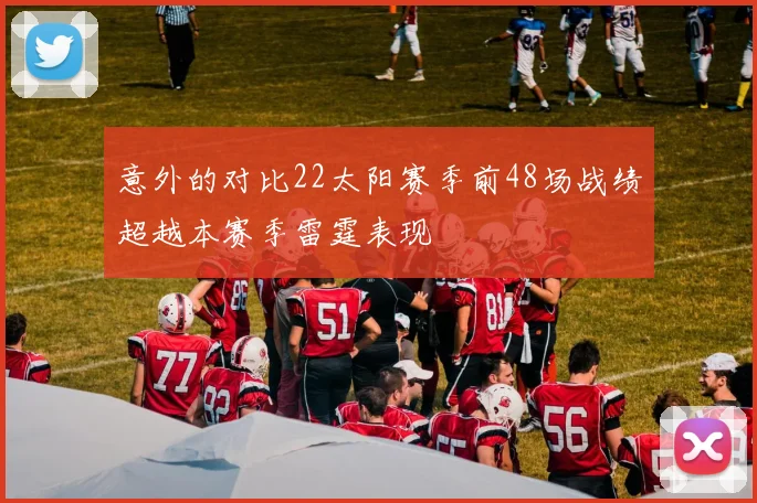 意外的对比22太阳赛季前48场战绩超越本赛季雷霆表现