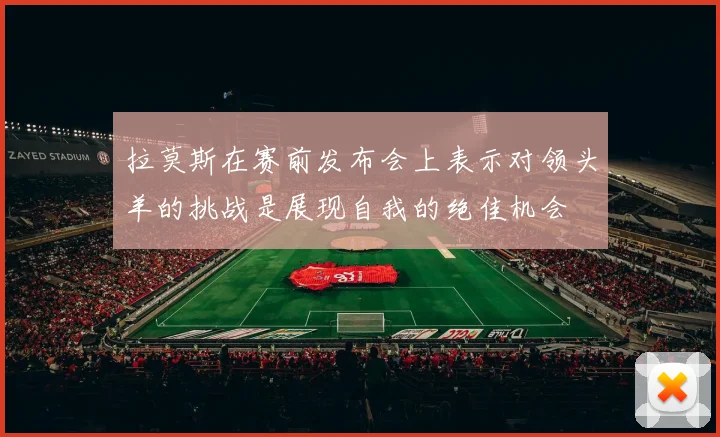 拉莫斯在赛前发布会上表示对领头羊的挑战是展现自我的绝佳机会